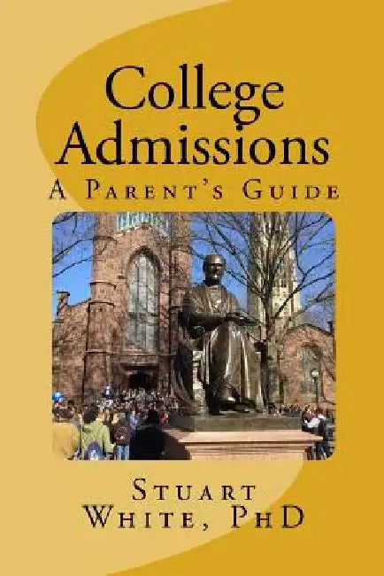 College Admissions: A Parent's Guide by Stuart White Phd