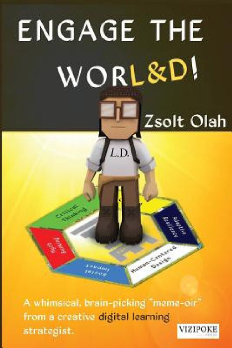 Engage the Worl&d!: A Whimsical, Brain-Picking Meme-Oir from a Creative Digital Learning Strategist. by Zsolt Olah