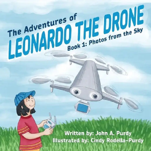 The Adventures of Leonardo the Drone: Book 1: Photos from the Sky by John A. Purdy