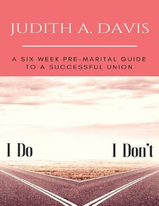 I Do--I Don't: A Six Week Pre-Marital Guide To A Successful Union by Judith a. Davis