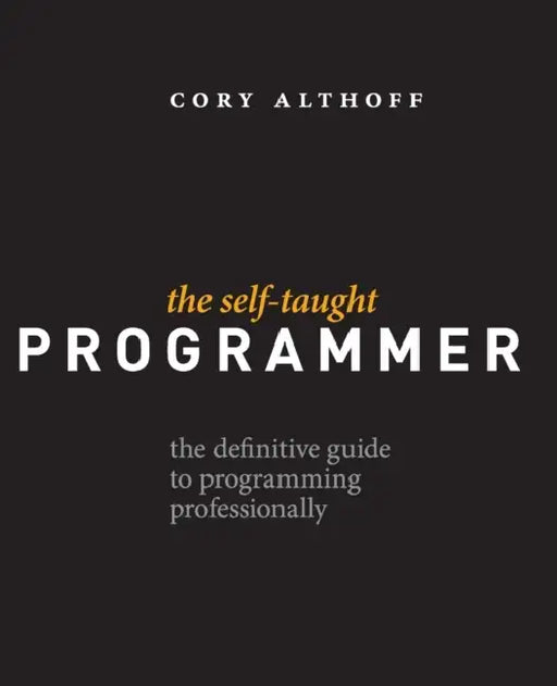 The Self-Taught Programmer: The Definitive Guide to Programming Professionally by Cory Althoff