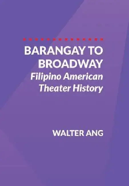 Barangay to Broadway: Filipino American Theater History by Walter Ang