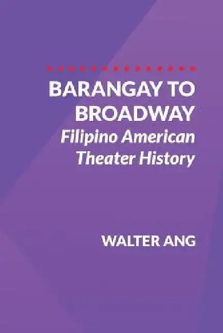 Barangay to Broadway: Filipino American Theater History by Walter Ang