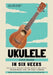 Ukulele In Six Weeks: How to Play Ukulele Chords Quickly and Easily for Beginners, Kids, and Early Learners by Micah Brooks
