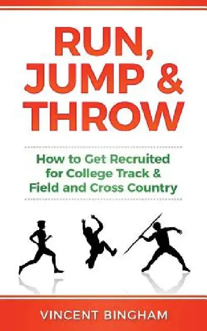 Run, Jump, and Throw: How to Get Recruited for College Track & Field and Cross Country by Vincent Bingham