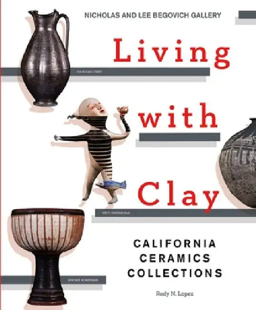 Living with Clay: California Ceramics Collections by Rody N. Lopez, Karen Crews Hendon