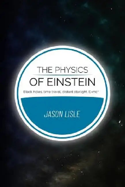 The Physics of Einstein: Black holes, time travel, distant starlight, E=mc2 by Jason Lisle