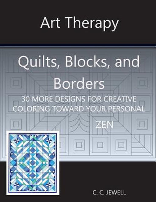 Art Therapy Quilts, Blocks and Borders: 30 More Designs for Creative Coloring Toward Your Personal Zen by Cindy C. Jewell