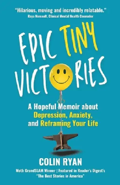 Epic Tiny Victories: A Hopeful Memoir about Depression, Anxiety, and Reframing Your Life by Colin Ryan