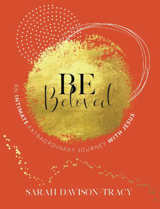 BE Beloved: An Intimate, Extraordinary Journey with Jesus by Sarah Davison-Tracy
