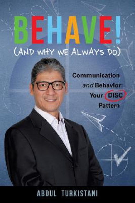 Behave! (and Why We Always Do): Communication and Behavior: Your DISC Pattern by Abdul Turkistani
