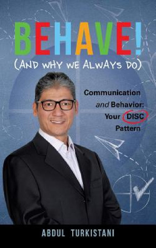 Behave! (And Why We Always Do): Communication and Behavior: Your DISC Pattern by Abdul Turkistani