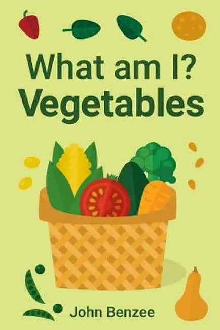 What Am I? Vegetables by John Benzee