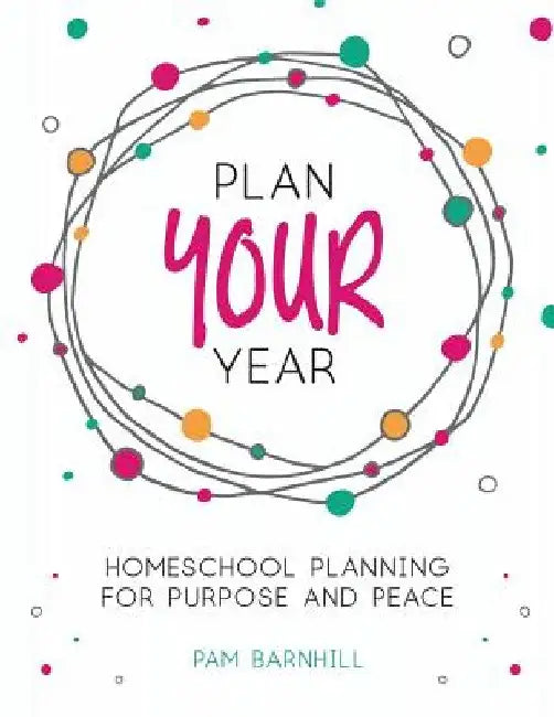Plan Your Year: Homeschool Planning for Purpose and Peace by Pam Barnhill