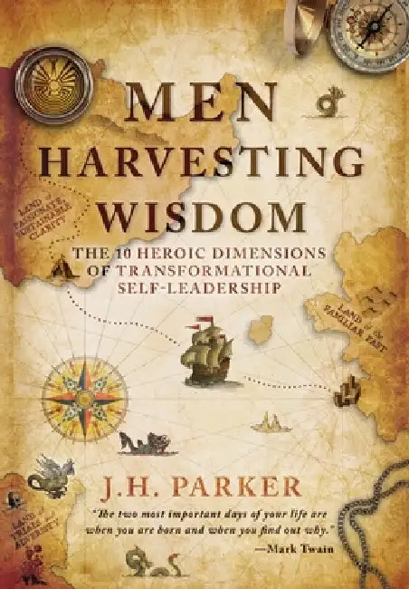 Men Harvesting Wisdom: The 10 Heroic Dimensions of Transformational Self-Leadership by J. H. Parker