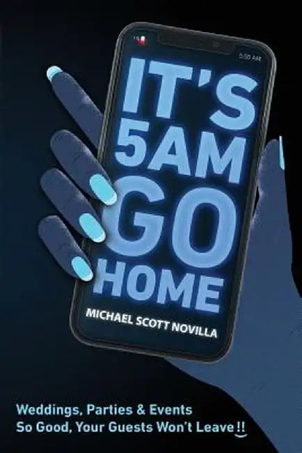 It's 5 AM GO HOME: Weddings, Parties and Events SO GOOD Your Guests Won't Leave!! by Michael Scott Novilla
