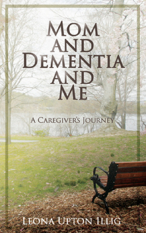 Mom and Dementia and Me: A Caregiver's Journey by Leona Upton Illig