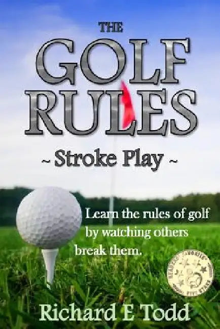 The Golf Rules - Stroke Play: Learn the Rules of Golf by Watching Others Break Them by Richard E. Todd