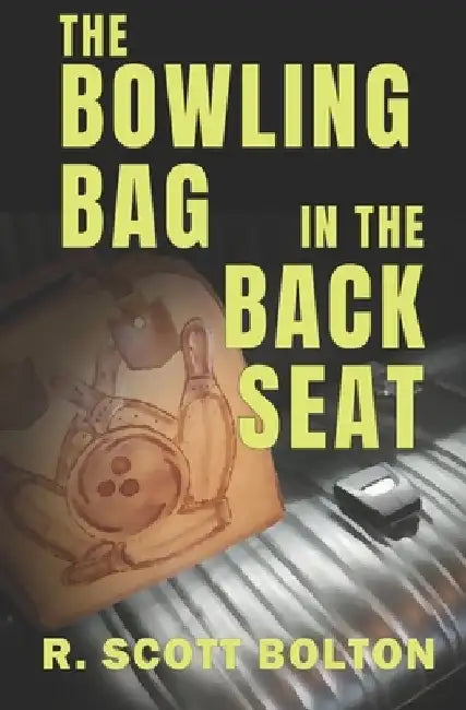 The Bowling Bag in the Back Seat by R. Scott Bolton