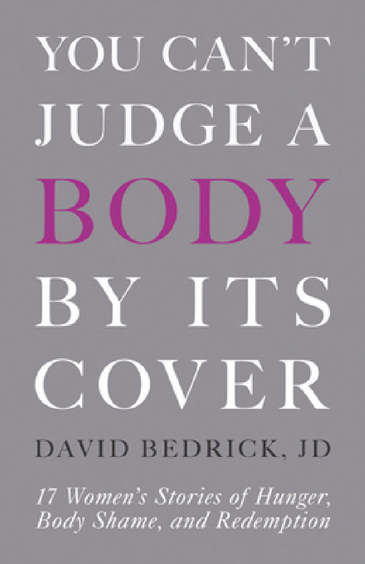 You Can't Judge a Body by Its Cover: 17 Women's Stories of Hunger, Body Shame, and Redemption by David Bedrick