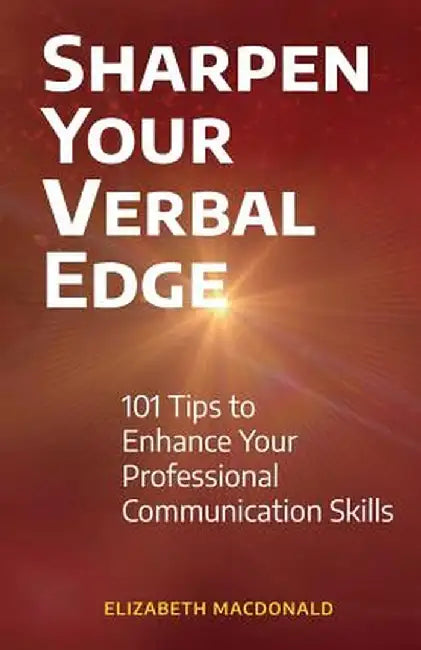 Sharpen Your Verbal Edge: 101 Tips to Enhance Your Professional Communication Skills by Elizabeth MacDonald