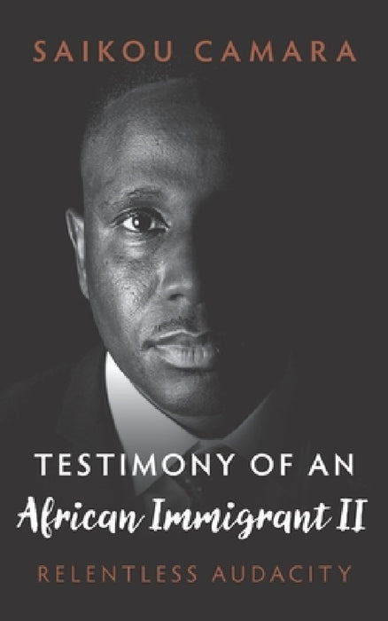 Testimony of an African Immigrant II: Relentless Audacity by Saikou Camara