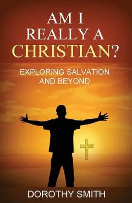 Am I Really a Christian?: Exploring Salvation and Beyond by Dorothy Smith