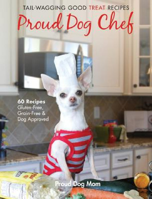 Proud Dog Chef: Tail-Wagging Good Treat Recipes by Melissa Gundersen, Donna Gundersen