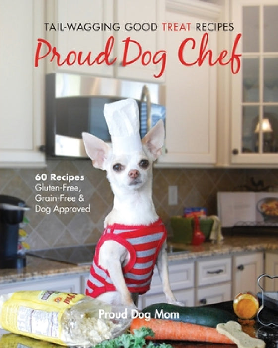 Proud Dog Chef: Tail-Wagging Good Treat Recipes by Melissa Gundersen, Donna Gundersen