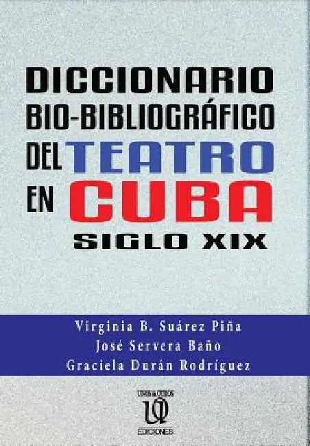 Diccionario bio-bibliográfico del teatro en cuba (siglo XIX) by Servera Baño, José