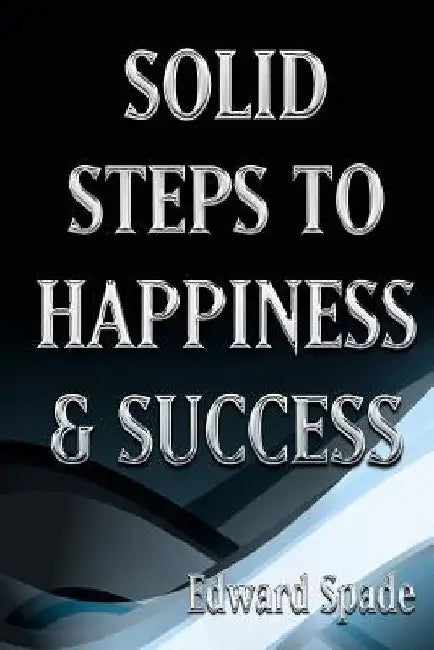 SOLID STEPS To HAPPINESS & SUCCESS: Think Right Do Right Be Right! by Edward Spade