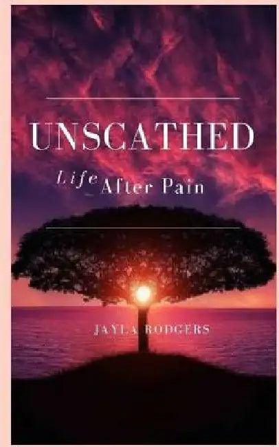 Unscathed: Life After Pain by Jayla Rodgers