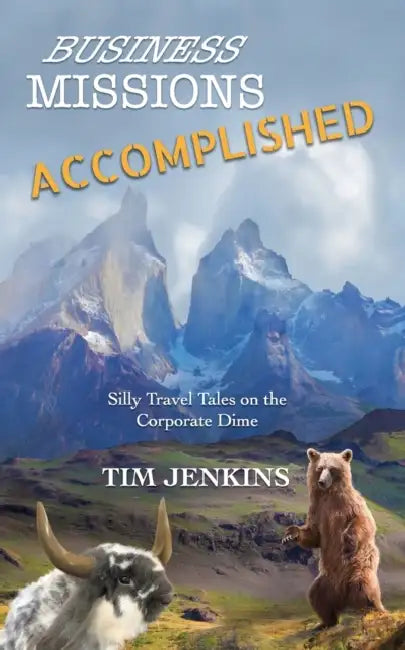 Business Missions Accomplished: Silly travel tales on the corporate dime by Tim Jenkins