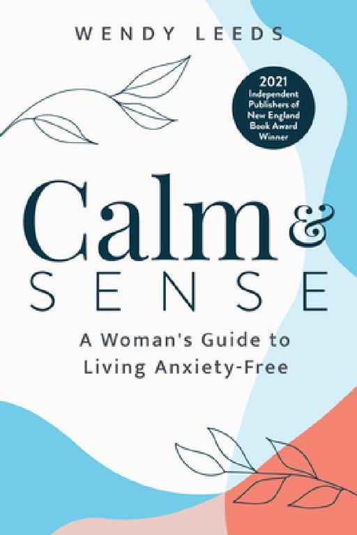 Calm & Sense: A Woman's Guide to Living Anxiety-Free by Wendy Leeds