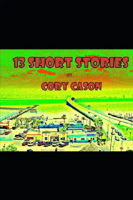 13 Short Stories by Cory Cason