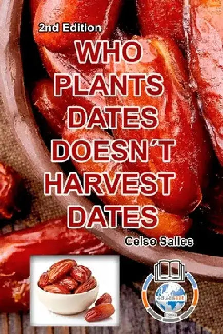WHO PLANTS DATES, DOESN'T HARVEST DATES - Celso Salles - 2nd Edition. by Celso Salles
