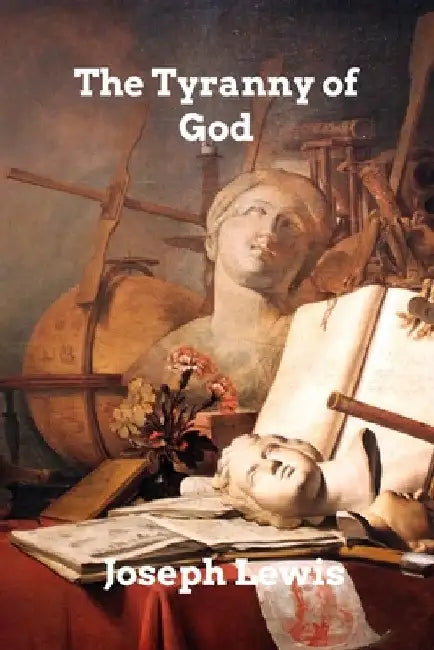 The Tyranny of God by Joseph Lewis