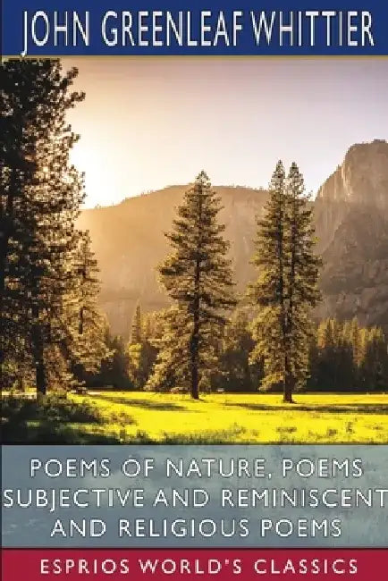 Poems of Nature, Poems Subjective and Reminiscent and Religious Poems (Esprios Classics) by John Greenleaf Whittier