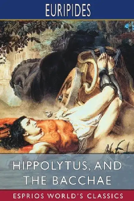 Hippolytus, and The Bacchae (Esprios Classics) by Euripides