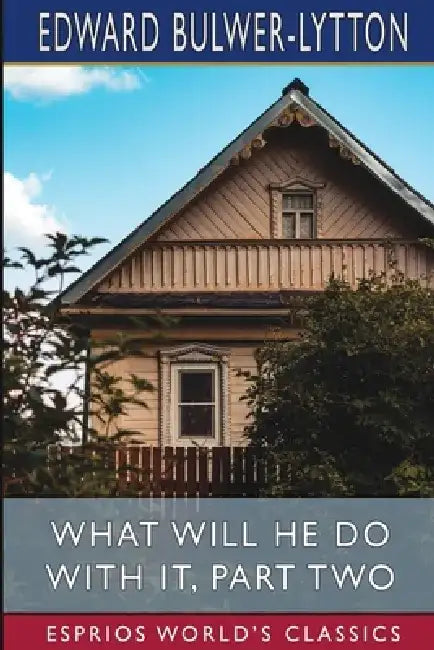 What Will He Do with it, Part Two (Esprios Classics) by Edward Bulwer Lytton Lytton