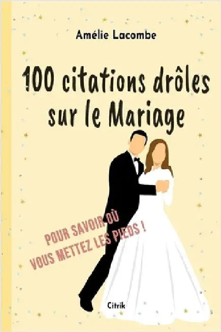 100 citations drôles sur le Mariage: Pour savoir où vous mettez les pieds ! by Lacombe, Amélie