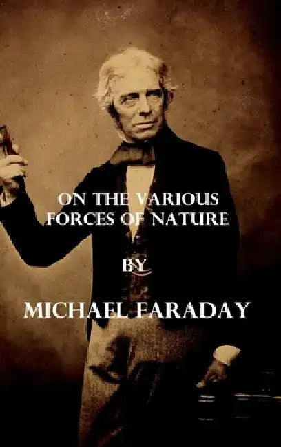 On the various forces of nature (Illustrated) by Michael Faraday