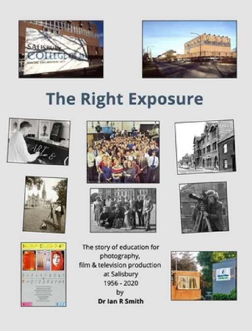 The Right Exposure: The story of education for photography, film & TV production at Salisbury by Ian R. Smith
