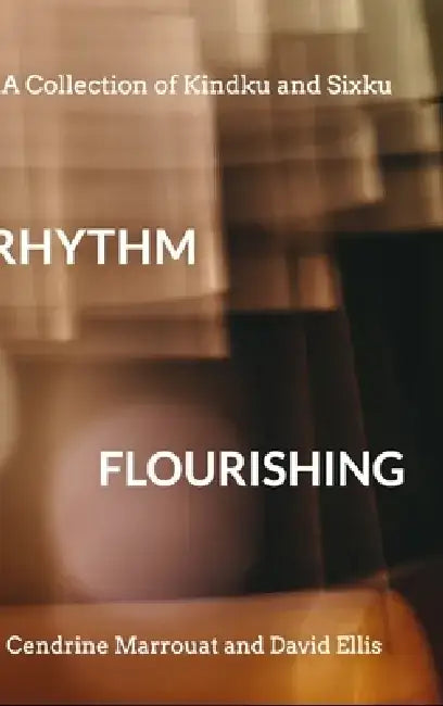 Rhythm Flourishing: A Collection of Kindku and Sixku by David Ellis