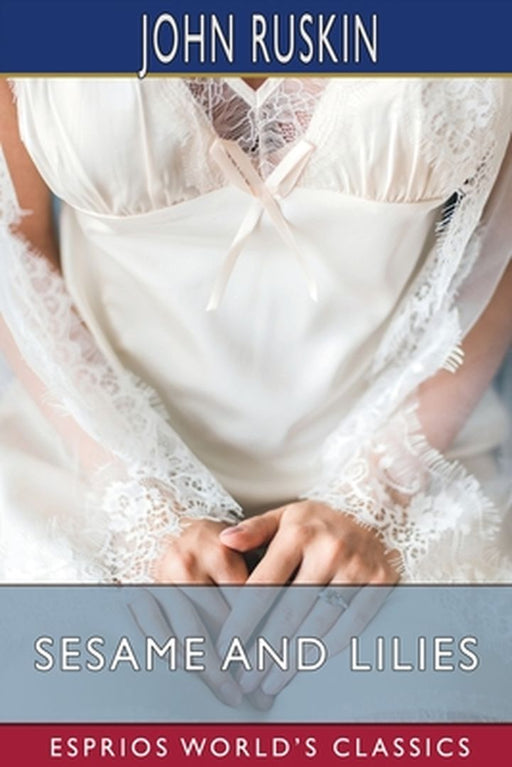 Sesame and Lilies (Esprios Classics) by John Ruskin