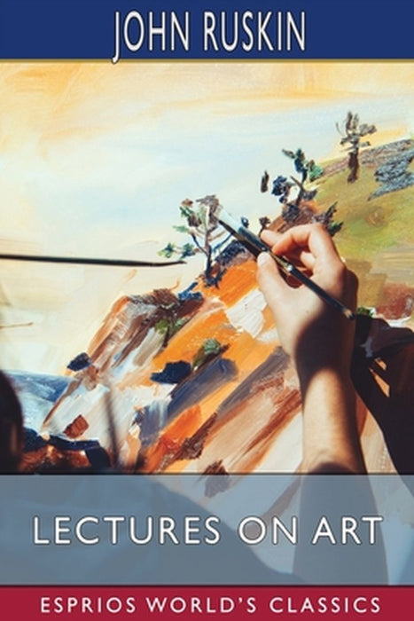 Lectures on Art (Esprios Classics) by John Ruskin