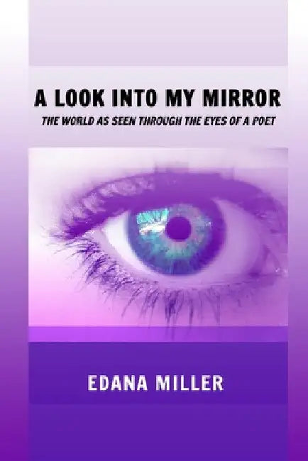 A Look Into My Mirror: The World as seen through the eyes of a poet by Edana Miller
