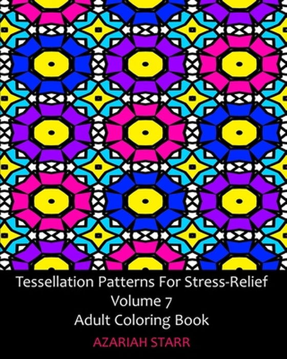 Tessellation Patterns For Stress-Relief Volume 7: Adult Coloring Book by Azariah Starr