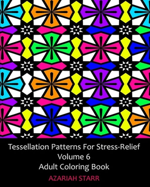 Tessellation Patterns For Stress-Relief Volume 6: Adult Coloring Book by Azariah Starr