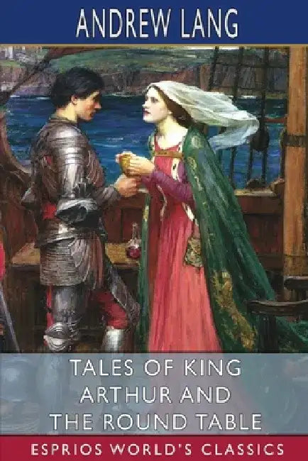 Tales of King Arthur and the Round Table (Esprios Classics) by Andrew Lang
